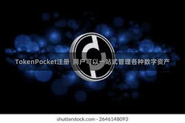 TokenPocket注册 用户可以一站式管理各种数字资产