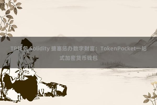 TP钱包 Solidity 搪塞惩办数字财富：TokenPocket一站式加密货币钱包