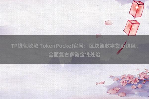 TP钱包收款 TokenPocket官网：区块链数字货币钱包，全面复古多链金钱处治