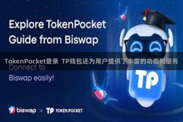 TokenPocket登录  TP钱包还为用户提供了丰富的功能和服务