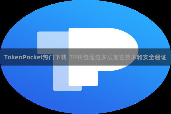 TokenPocket热门下载  TP钱包通过多层加密技术和安全验证