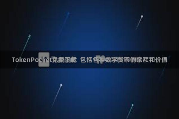 TokenPocket免费下载  包括各种数字货币的余额和价值